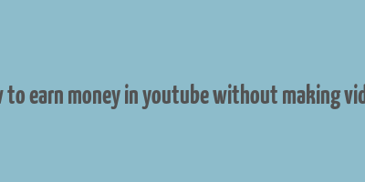 how to earn money in youtube without making videos