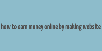 how to earn money online by making website