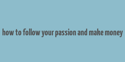 how to follow your passion and make money