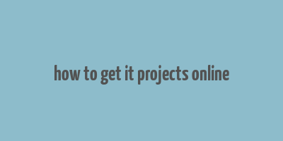 how to get it projects online