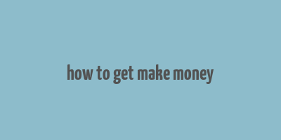 how to get make money