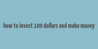 how to invest 100 dollars and make money