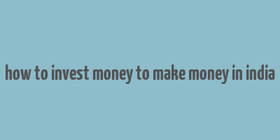 how to invest money to make money in india