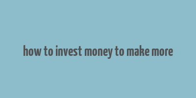 how to invest money to make more