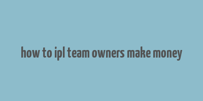 how to ipl team owners make money