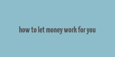 how to let money work for you