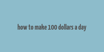 how to make 100 dollars a day