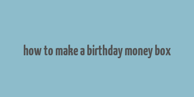 how to make a birthday money box