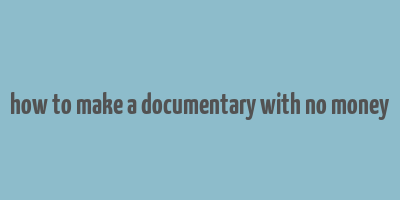 how to make a documentary with no money