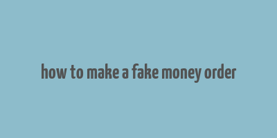 how to make a fake money order