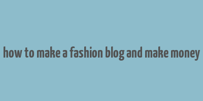 how to make a fashion blog and make money