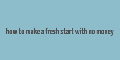 how to make a fresh start with no money