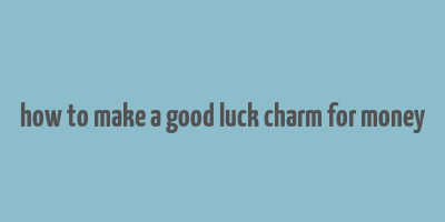 how to make a good luck charm for money