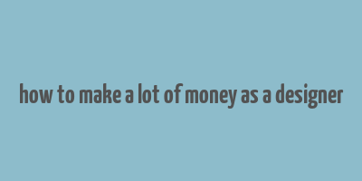 how to make a lot of money as a designer