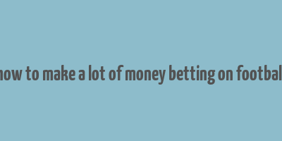 how to make a lot of money betting on football