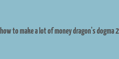 how to make a lot of money dragon's dogma 2