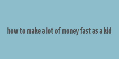 how to make a lot of money fast as a kid