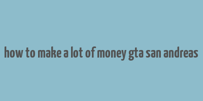 how to make a lot of money gta san andreas