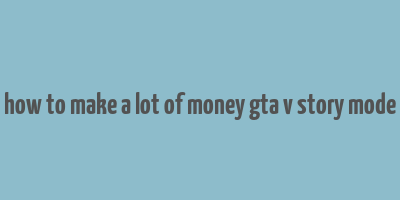 how to make a lot of money gta v story mode