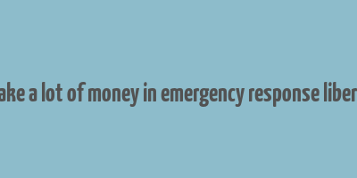 how to make a lot of money in emergency response liberty county