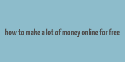 how to make a lot of money online for free