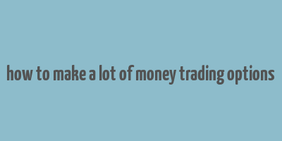 how to make a lot of money trading options