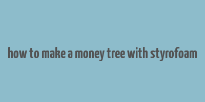 how to make a money tree with styrofoam