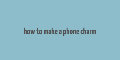 how to make a phone charm