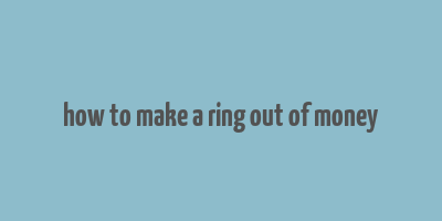 how to make a ring out of money