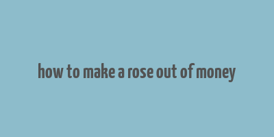 how to make a rose out of money