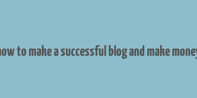 how to make a successful blog and make money