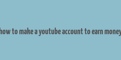 how to make a youtube account to earn money