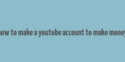 how to make a youtube account to make money