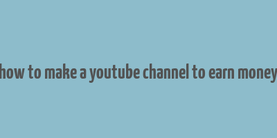 how to make a youtube channel to earn money