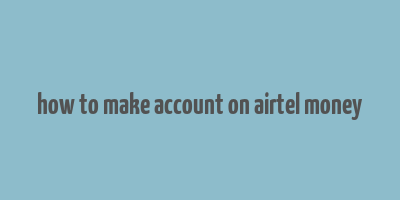 how to make account on airtel money