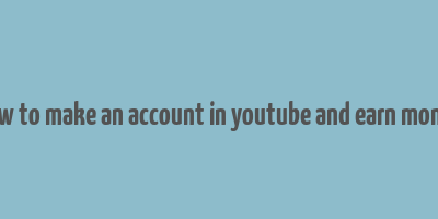 how to make an account in youtube and earn money