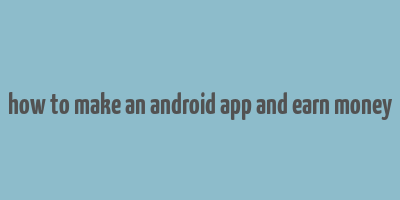 how to make an android app and earn money