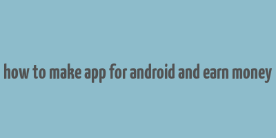 how to make app for android and earn money