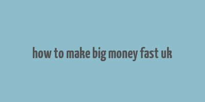 how to make big money fast uk