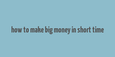 how to make big money in short time