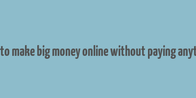 how to make big money online without paying anything