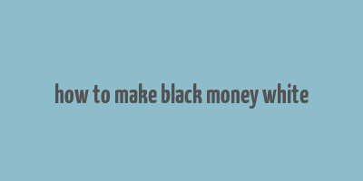 how to make black money white