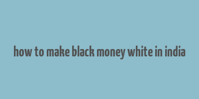 how to make black money white in india