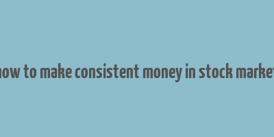 how to make consistent money in stock market