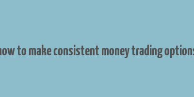 how to make consistent money trading options