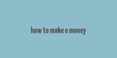 how to make e money