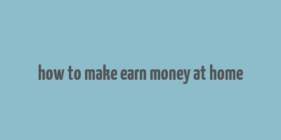 how to make earn money at home