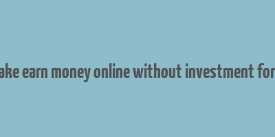 how to make earn money online without investment for students