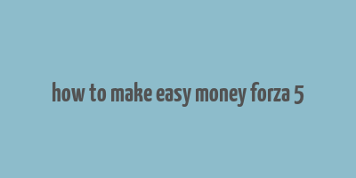 how to make easy money forza 5