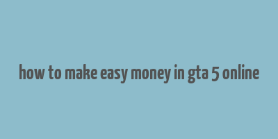 how to make easy money in gta 5 online